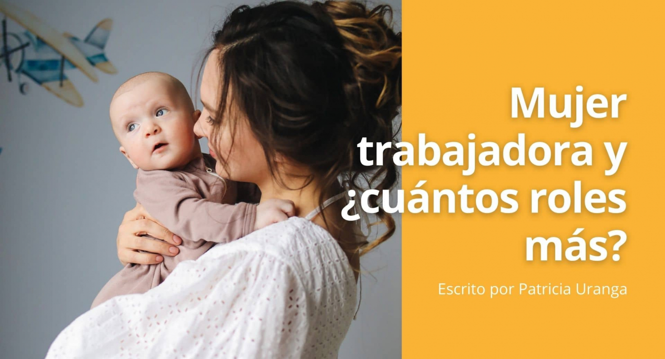 Mujer trabajadora y ¿cuántos roles más? - Blog de Patricia Uranga