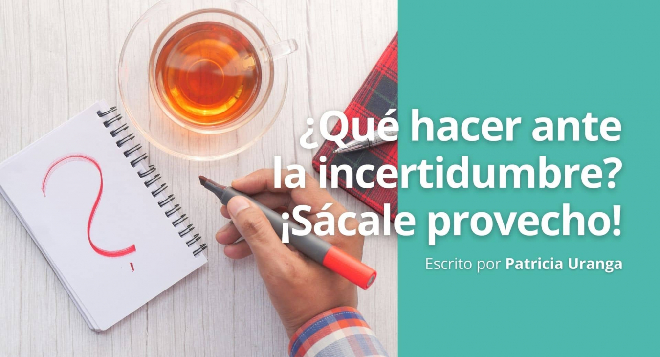 ¿Qué hacer ante la incertidumbre? ¡Sácale provecho! - Blog de Patricia Uranga