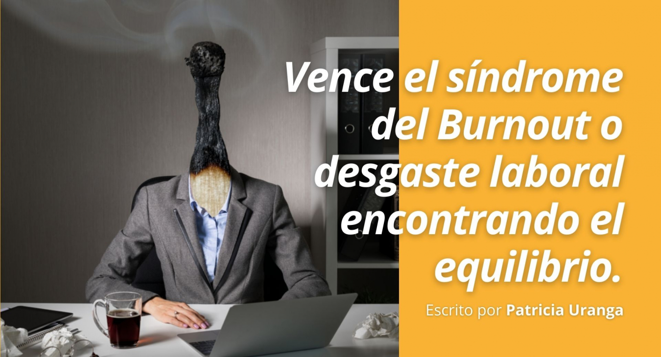 Vence el síndrome del Burnout o desgaste laboral encontrando un equilibrio. Patricia Uranga.